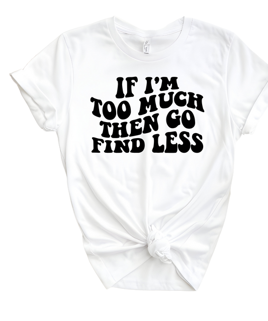 If I’m To Much Then Go Find Less T-Shirt